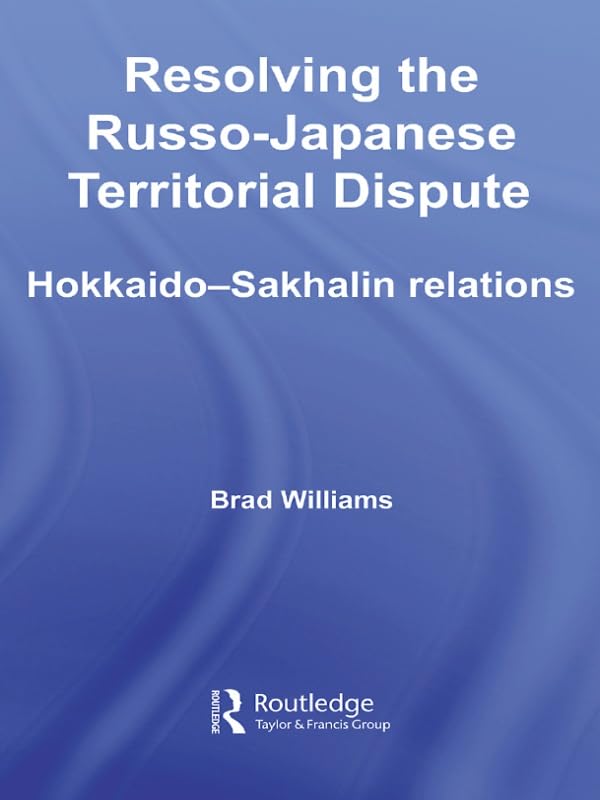Resolving the Russo-Japanese Territorial Dispute: Hokkaido-Sakhalin Relations (Nissan Institute/Routledge Japanese Studies)      1st Edition, Kindle Edition