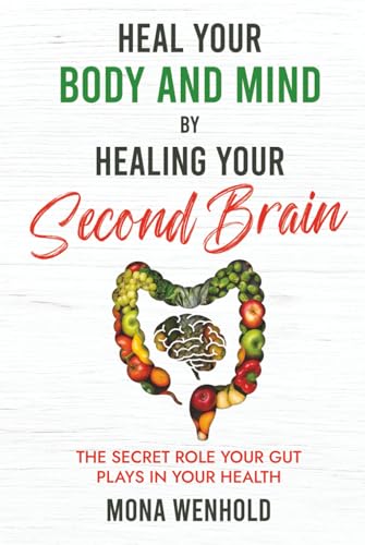 Heal Your Body and Mind by Healing Your Second Brain: The Secret Role Your Gut Plays in Your Health