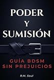Poder y Sumisión: Guía BDSM sin prejuicios — aprende a dominar, entregarte y disfrutar sin miedo con prácticas seguras, claras y reales