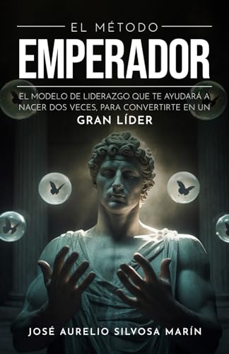 El Método Emperador: El modelo de liderazgo que te ayudará a nacer dos veces, para convertirte en un gran líder