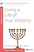 Living a Life of True Worship: A 6-Week, No-Homework Bible Study (40-Minute Bible Studies)