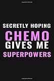 Secretly Hoping Chemo Gives Me Superpowers: Cancer Motivation Lined Journal | Cancer Notebook Gift For Mom, Dad, Men, Women And Friends | Show Your ... Families And Friends. (Cancer Fighting Gifts)