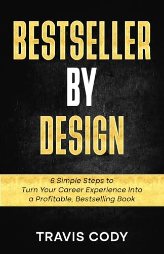 Bestseller By Design: 6 Simple Steps to Turn Your Career Experience Into a Profitable, Bestselling Book