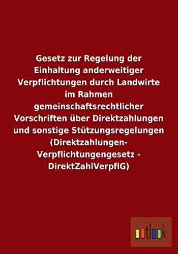 Gesetz zur Regelung der Einhaltung anderweitiger Verpflichtungen durch Landwirte im Rahmen gemeinschaftsrechtlicher Vorschriften über Direktzahlungen ... - DirektZahlVerpflG) (German Edition)