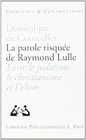 La Parole Risquee de Raymond Lulle: Entre Judaisme, Christianisme Et Islam 2711611442 Book Cover