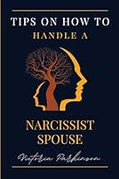 Tips On How To Handle A Narcissistic Spouse: A Step-by-Step Guide to Building Resilience and Self-Care in a Narcissistic Marriage, Setting Boundaries and Finding Your Voice, and Healing From Toxicity B0CWDVXML9 Book Cover