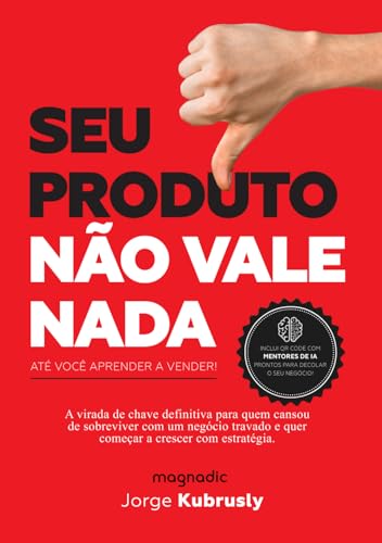 SEU PRODUTO NÃO VALE NADA (Até você aprender a vender): A virada de chave definitiva pra quem cansou de sobreviver com um negócio travado e quer começar a crescer com estratégia. (Portuguese Edition)