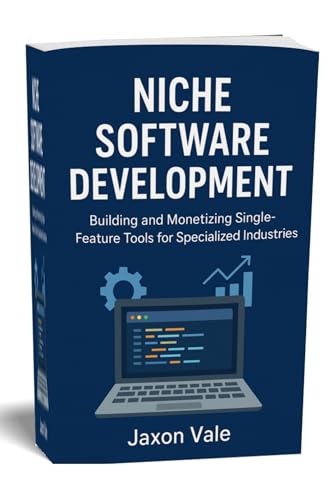 Niche Software Development: Building and Monetizing Single-Feature Tools for Specialized Industries (Tech and Innovations Book 14)