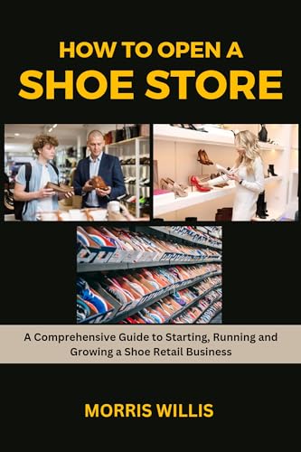 How to Open a Shoe Store: A Comprehensive Guide to Starting, Running and Growing Your Own Footwear Retailing Business (English Edition)