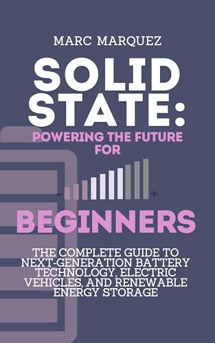 Solid State: Powering the Future for beginners: The Complete Guide to Next‑Generation Battery Technology, Electric Vehicles, and Renewable Energy Storage (English Edition)