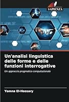 Un'analisi linguistica delle forme e delle funzioni interrogative: Un approccio pragmatico computazionale (Italian Edition) 6208790743 Book Cover