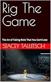Rig The Game: The Art of Taking Risks That You Can’t Lose (Iron Logic series) (English Edition)