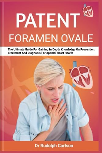 PATENT FORAMEN OVALE: The Ultimate Guide For Gaining In Depth Knowledge On Prevention, Treatment And Diagnosis For optimal Heart Health (Healthy Heart Chronicle)
