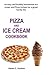 PIZZA AND ICE CREAM COOKBOOK: 60 easy and healthy homemade Ice cream and Pizza recipes for a great family life