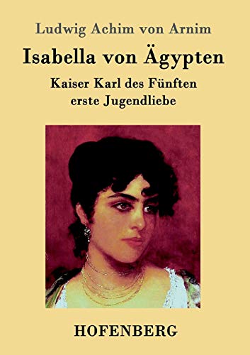 Isabella von Ägypten: Kaiser Karl des Fünften erste Jugendliebe (German Edition)