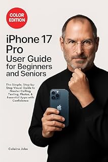 iPhone 17 Pro User Guide for Beginners and Seniors: The Simple, Step-by-Step Visual Guide to Master Calling, Texting, Photos, and Essential Apps with Confidence
