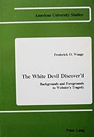 The White Devil Discover'D: Backgrounds and Foregrounds to Webster's Tragedy (American Univ Studies, Series IV, English Language & Literature Vol 5) 0820400556 Book Cover