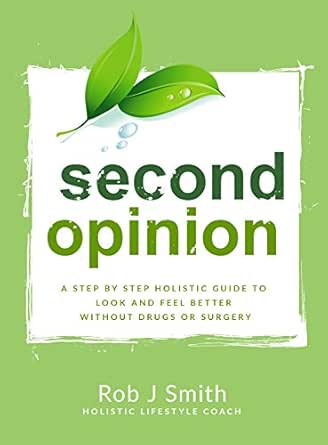 Second Opinion: A Step by Step Holistic Guide to Look and Feel Better Without Drugs or Surgery