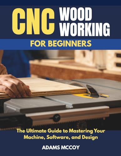 CNC WOODWORKING FOR BEGINNERS: The Ultimate Guide to Mastering Your