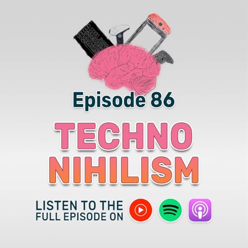 Ep 86: Techno-Nihilism