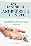 Das Handbuch der Akupressur-Punkte: Die 55 wirksamsten Punkte zur Anwendung bei den häufigsten körperlichen und psychischen Beschwerden - Saskia Hoffmann 