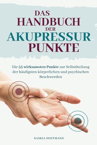 Das Handbuch der Akupressur-Punkte: Die 55 wirksamsten Punkte zur Anwendung