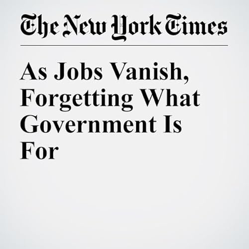 As Jobs Vanish, Forgetting What Government Is For cover art