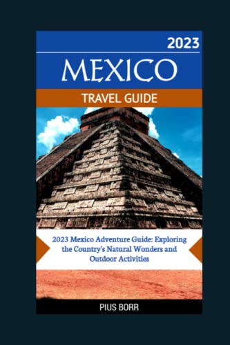 MEXICO TRAVEL GUIDE 2023: [2023 Mexico Adventure Guide: Exploring...