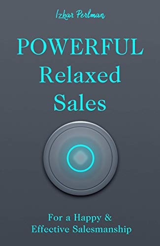 Powerful Relaxed Sales: For a Happy & Effective Salesmanship (Sell...