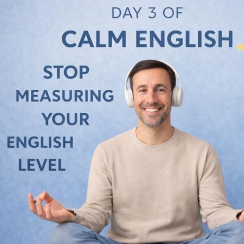 Day 3 of Calm English &mdash; Stop Measuring Your English Level