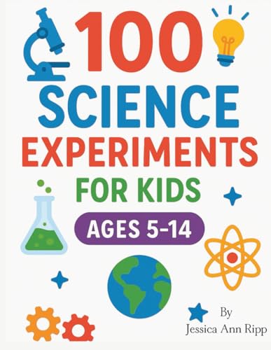 100 Science Experiments for Kids: Fun, Safe, and Easy STEM Activities for Ages 5–14 at Home or in the Classroom: Hands-On Learning with Simple ... and Biology Experiments to Spark Curiosity