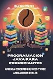 Programación Java para principiantes: Aprenda conceptos básicos y cree aplicaciones reales