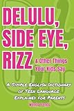 DELULU, SIDE EYE, RIZZ & OTHER THINGS YOUR KIDS SAY. A SIMPLE ENGLISH DICTIONARY OF TEEN LANGUAGE EXPLAINED FOR PARENTS