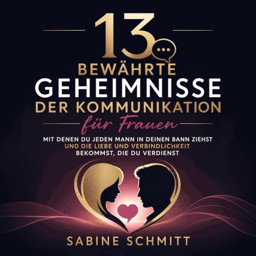 『13 bew&auml;hrte Geheimnisse der Kommunikation f&uuml;r Frauen, mit denen du jeden Mann in deinen Bann ziehst und die Liebe 