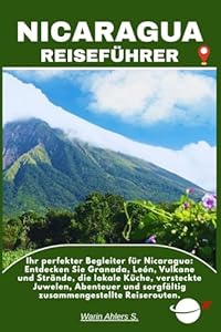 NICARAGUA REISEFÜHRER: Ihr perfekter Begleiter für Nicaragua: Entdecken Sie Granada, León, Vulkane und Strände, die lokale Küche, versteckte Juwelen, ... und sorgfältig zusammengestellte Reiserouten.