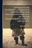 Geschichte Der Entdeckungsreisen Und Schifffahrten Zur Magellan's-Strasse Und Zu Den Ihr Benachbarten Ländern Und Meeren