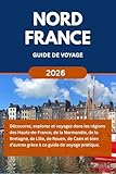 NORD FRANCE GUIDE DE VOYAGE (2026): Découvrez, explorez et voyagez à travers les...