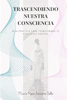 TRASCENDIENDO NUESTRA CONSCIENCIA: Guia practica para transformar tu vida desde adentro