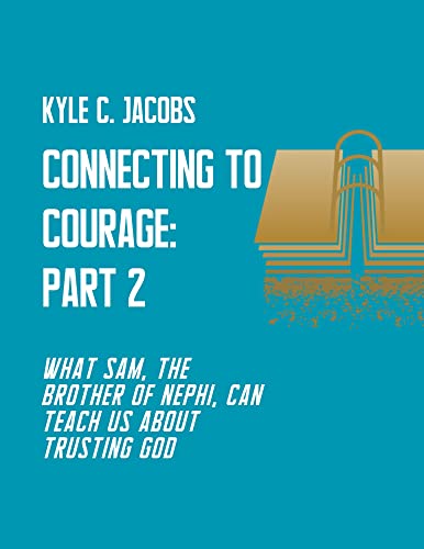 Connecting To Courage: Part 2: What Sam, the brother of Nephi, can teach us about trusting God (English Edition)