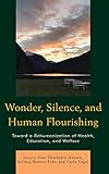  Wonder, Silence, and Human Flourishing: Toward a Rehumanization of Health, Education, and Welfare (Philosophical Practice) (English Edition)