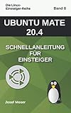 Ubuntu Mate 20.04: Schnellanleitung für Einsteiger (Die Linux-Einsteiger-Reihe, Band 8) - Josef Moser 