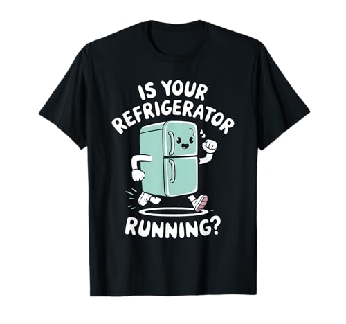 is Your Refridgerator Running T-Shirt
