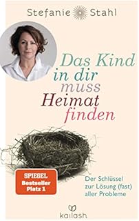 Das Kind in dir muss Heimat finden: Der Schlüssel zur Lösung (fast) aller Probleme
