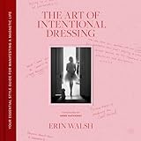 The Art of Intentional Dressing: Your Essential Style Guide for Manifesting a Magnetic Life