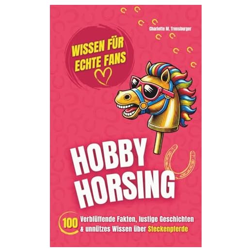 Hobby Horsing - Wissen für echte Fans: 100 Verblüffende Fakten, lustige Geschichten & unnützes Wissen über Steckenpferde