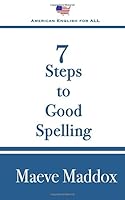 7 Steps to Good Spelling: All you need to know to spell the words you write 0984786147 Book Cover