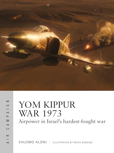 Yom Kippur War 1973: Airpower in Israel's hardest-fought war (Air Campaign Book 43)