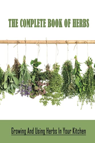 The Complete Book Of Herbs: Growing And Using Herbs In Your Kitchen: Tips On Planting Herbs