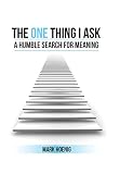 The One Thing I Ask: A Humble Search for Meaning