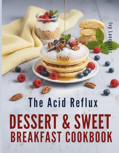 The Acid Reflux Dessert & Sweet Breakfast Cookbook: Simple, Delicious Recipes for Easy Cooking That Make Living with GERD & LPR a Little Sweeter (The ... Remedies & Wellness Rituals for Every Meal)